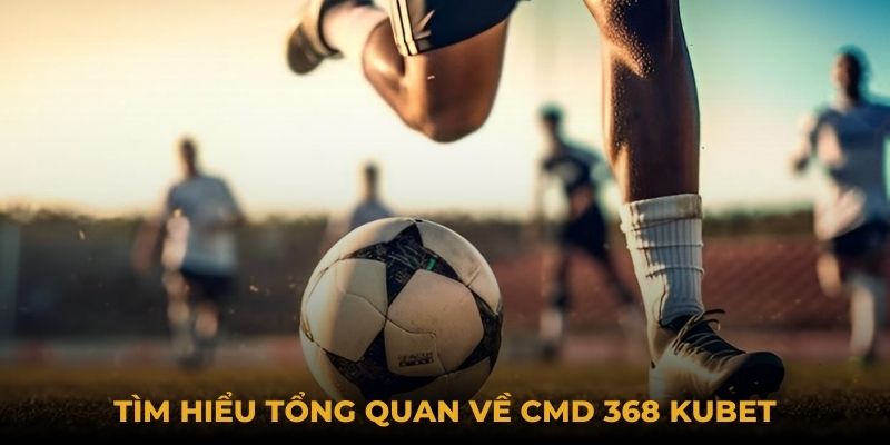 Tìm hiểu tổng quan về CMD 368 Kubet