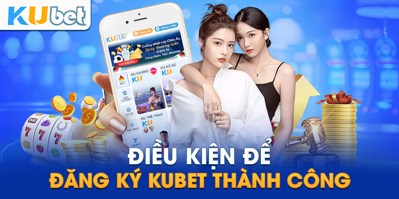 Điều kiện đăng ký Kubet cho newbie