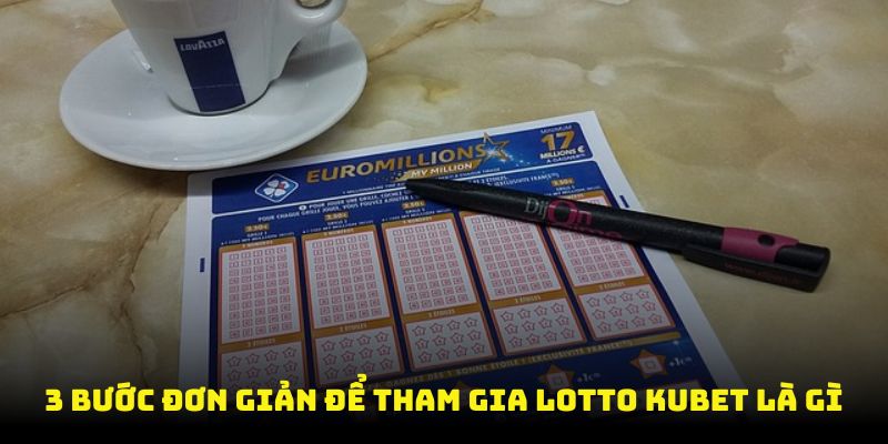 3 Bước đơn giản để tham gia Lotto Kubet là gì