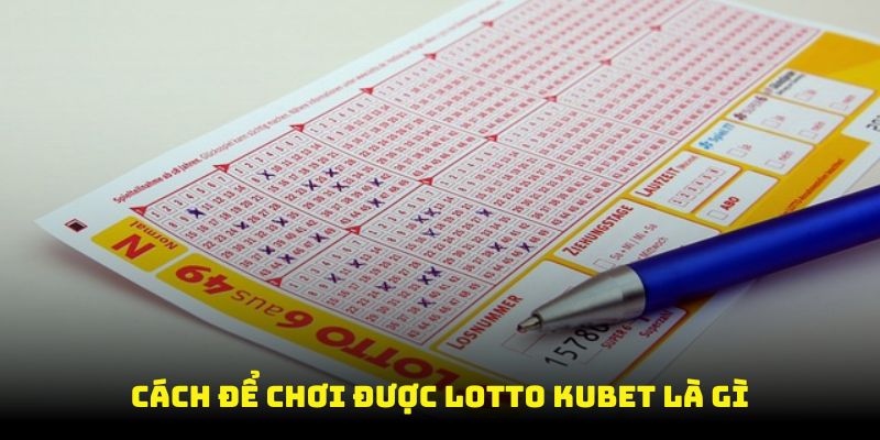 Cách để chơi được Lotto Kubet là gì