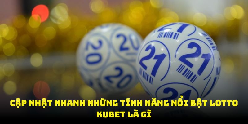 Cập nhật nhanh những tính năng nổi bật Lotto Kubet là gì