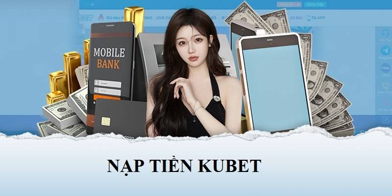 Lưu ý nạp tiền Kubet ai cũng cần nhớ